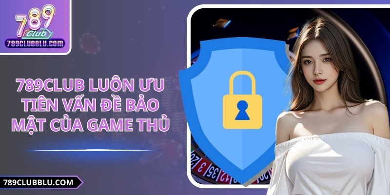 789CLUB luôn ưu tiên vấn đề bảo mật của game thủ