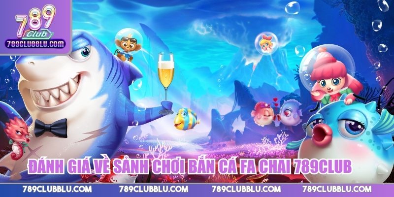 Đánh giá về sảnh chơi bắn cá FA Chai 789Club