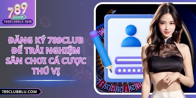 Đăng Ký 789CLUB Để Trải Nghiệm Sân Chơi Cá Cược Thú Vị