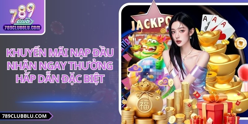 Khuyến Mãi Nạp Đầu – Nhận Ngay Thưởng Hấp Dẫn Đặc Biệt