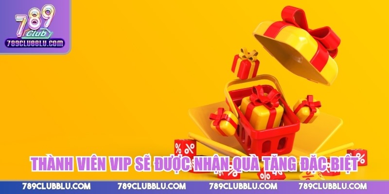 Thành viên VIP sẽ được nhận quà tặng đặc biệt