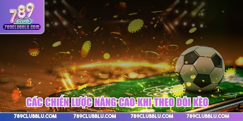 Các chiến lược nâng cao khi theo dõi kèo